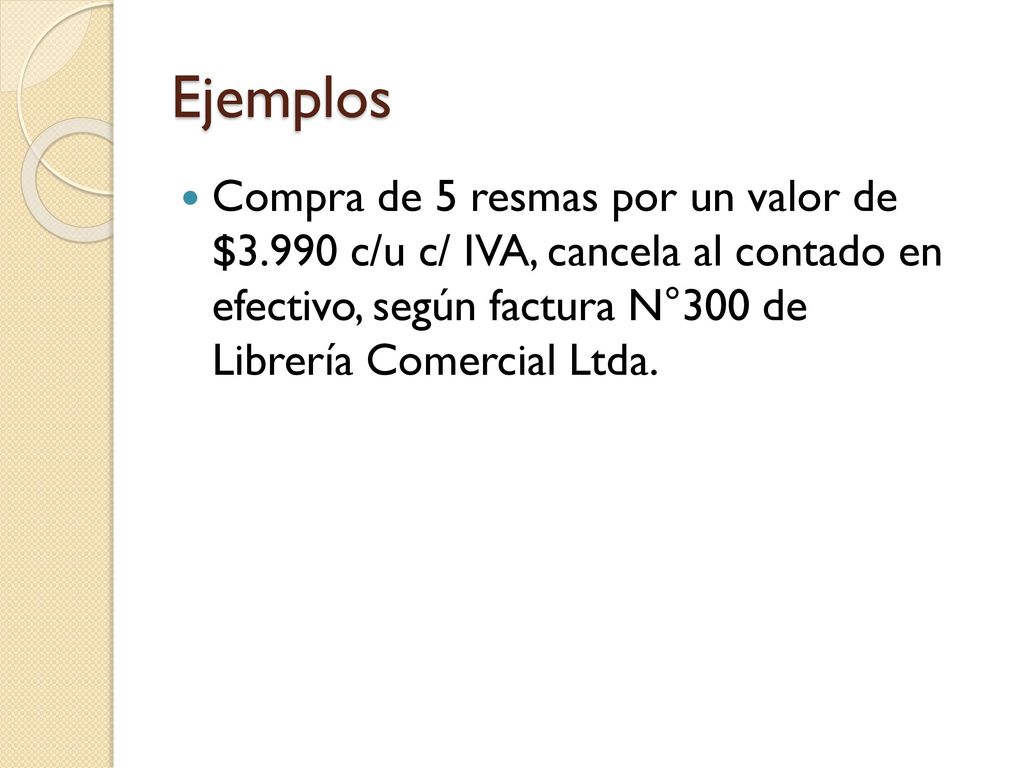 Ejemplos Compra de 5 resmas por un valor de $3.990 c/u c/ IVA, cancela al contado en efectivo, según factura N°300 de Librería Comercial Ltda.