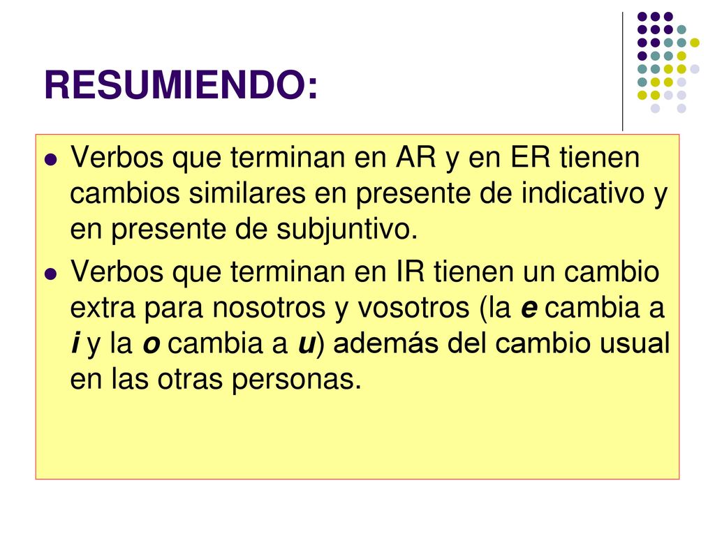 RESUMIENDO: Verbos que terminan en AR y en ER tienen cambios similares en presente de indicativo y en presente de subjuntivo.