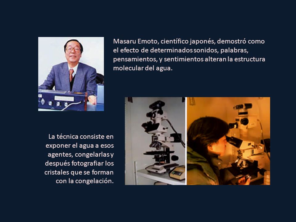 Masaru Emoto, científico japonés, demostró como el efecto de determinados sonidos, palabras, pensamientos, y sentimientos alteran la estructura molecular del agua.