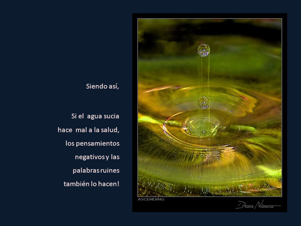 Siendo así, Si el agua sucia hace mal a la salud, los pensamientos negativos y las palabras ruines también lo hacen!