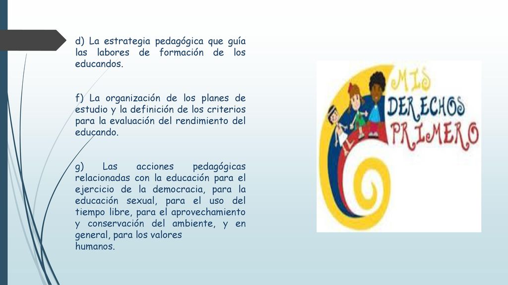 d) La estrategia pedagógica que guía las labores de formación de los educandos.