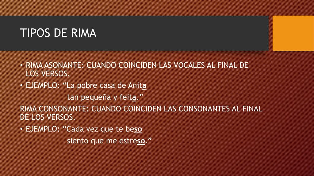 TIPOS DE RIMA RIMA ASONANTE: CUANDO COINCIDEN LAS VOCALES AL FINAL DE LOS VERSOS. EJEMPLO: La pobre casa de Anita.