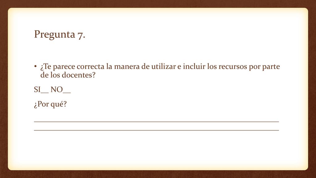 Pregunta 7. ¿Te parece correcta la manera de utilizar e incluir los recursos por parte de los docentes