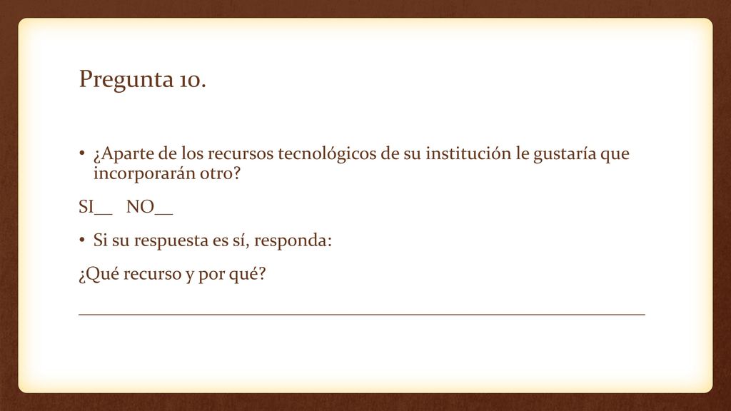 Pregunta 10. ¿Aparte de los recursos tecnológicos de su institución le gustaría que incorporarán otro