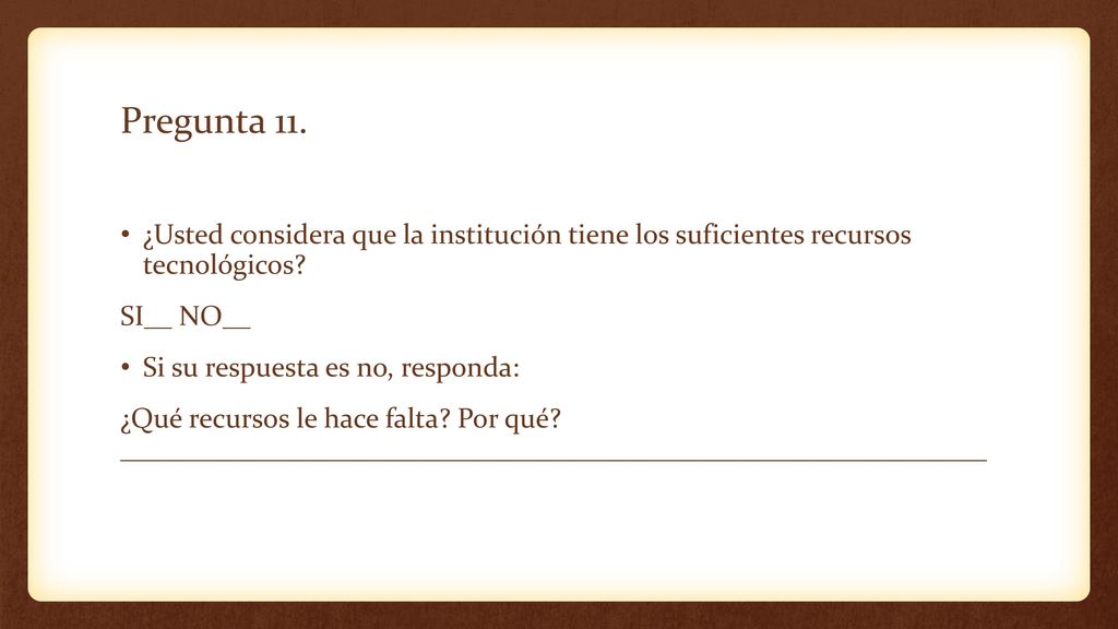 Pregunta 11. ¿Usted considera que la institución tiene los suficientes recursos tecnológicos SI__ NO__