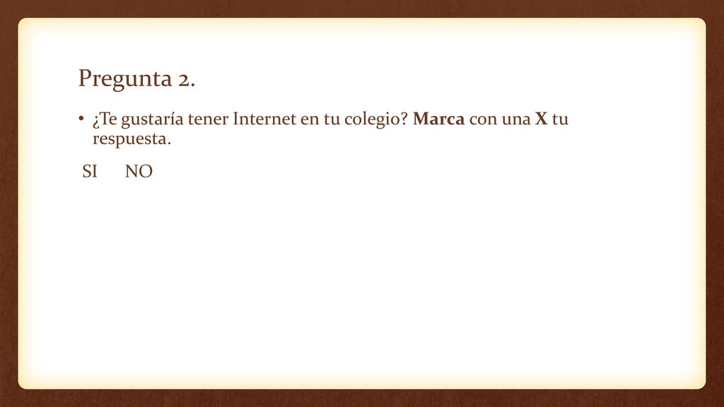 Pregunta 2. ¿Te gustaría tener Internet en tu colegio Marca con una X tu respuesta. SI NO