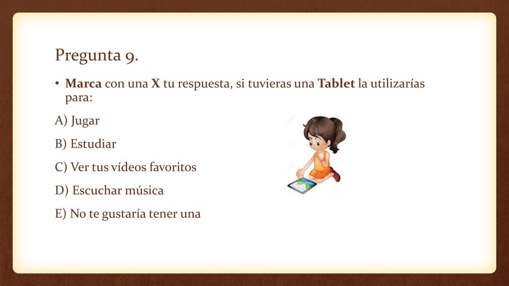 Pregunta 9. Marca con una X tu respuesta, si tuvieras una Tablet la utilizarías para: A) Jugar. B) Estudiar.