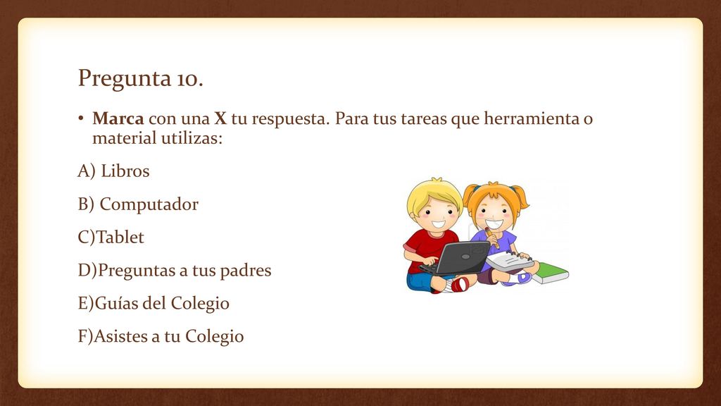 Pregunta 10. Marca con una X tu respuesta. Para tus tareas que herramienta o material utilizas: A) Libros.