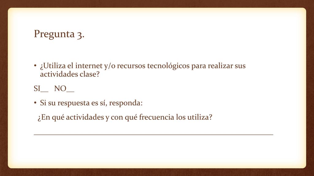 Pregunta 3. ¿Utiliza el internet y/o recursos tecnológicos para realizar sus actividades clase SI__ NO__.