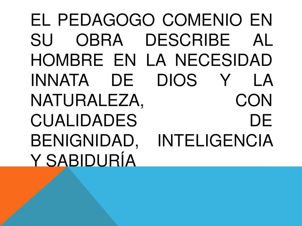 El pedagogo Comenio en su obra describe al hombre en la necesidad innata de Dios y la naturaleza, con cualidades de benignidad, inteligencia y sabiduría