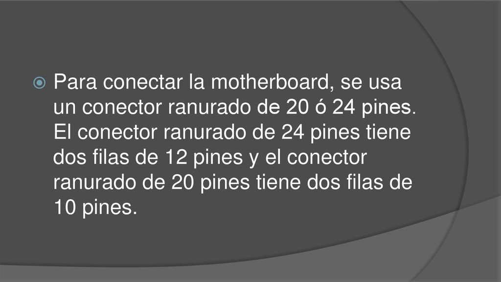 Para conectar la motherboard, se usa un conector ranurado de 20 ó 24 pines.