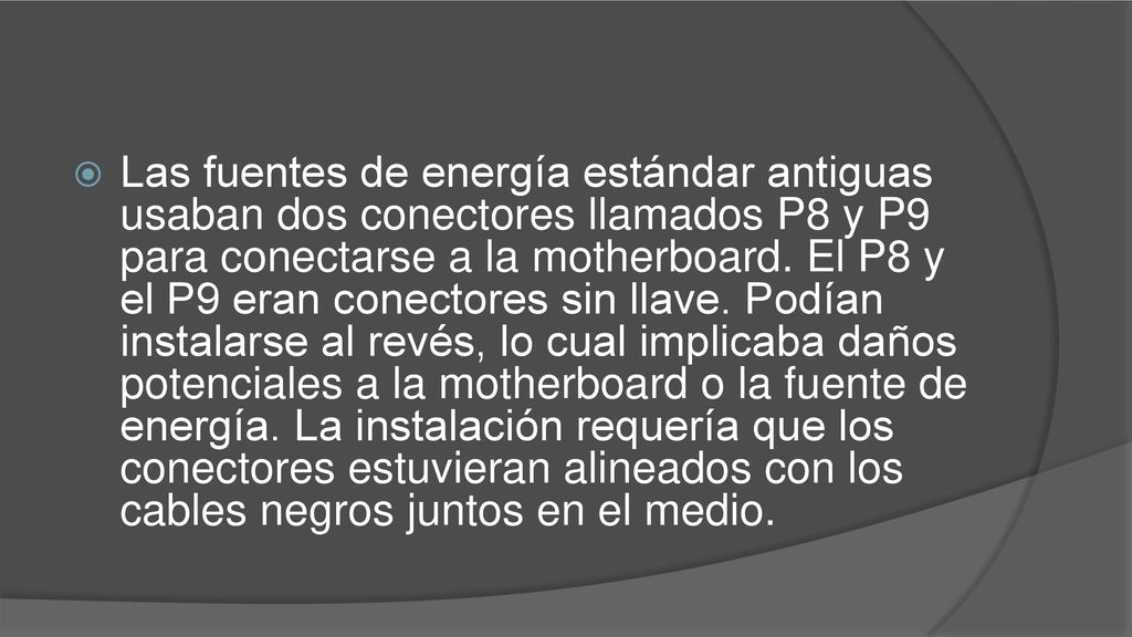 Las fuentes de energía estándar antiguas usaban dos conectores llamados P8 y P9 para conectarse a la motherboard.