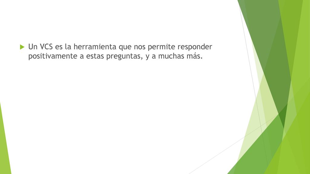 Un VCS es la herramienta que nos permite responder positivamente a estas preguntas, y a muchas más.