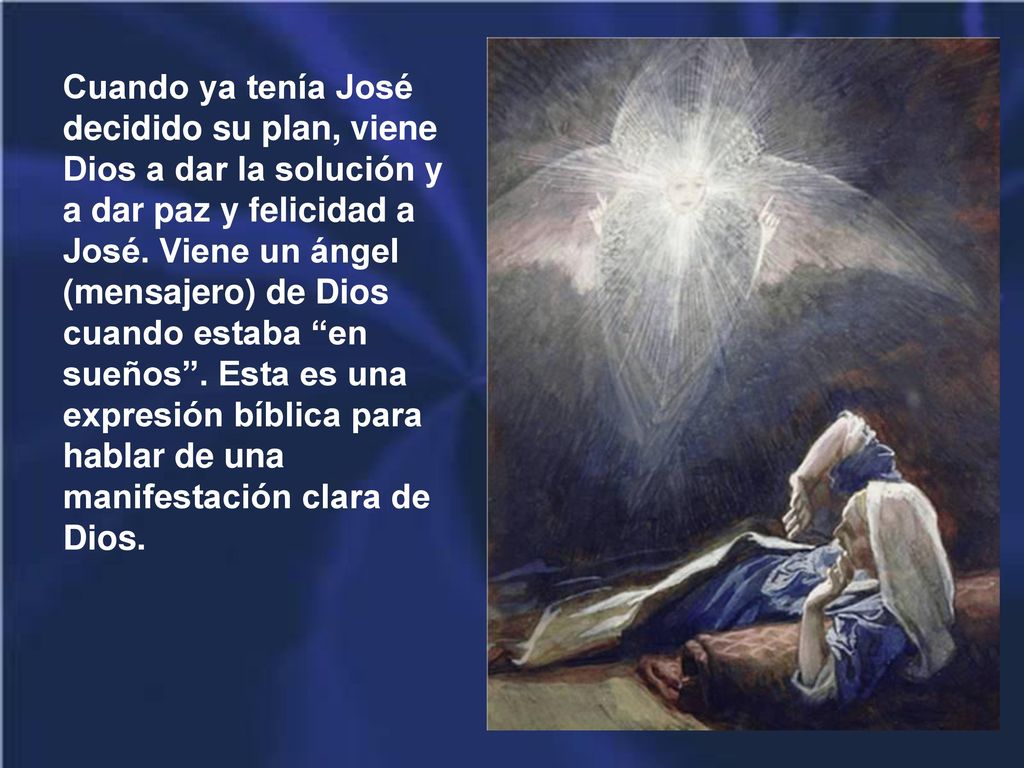 Cuando ya tenía José decidido su plan, viene Dios a dar la solución y a dar paz y felicidad a José.