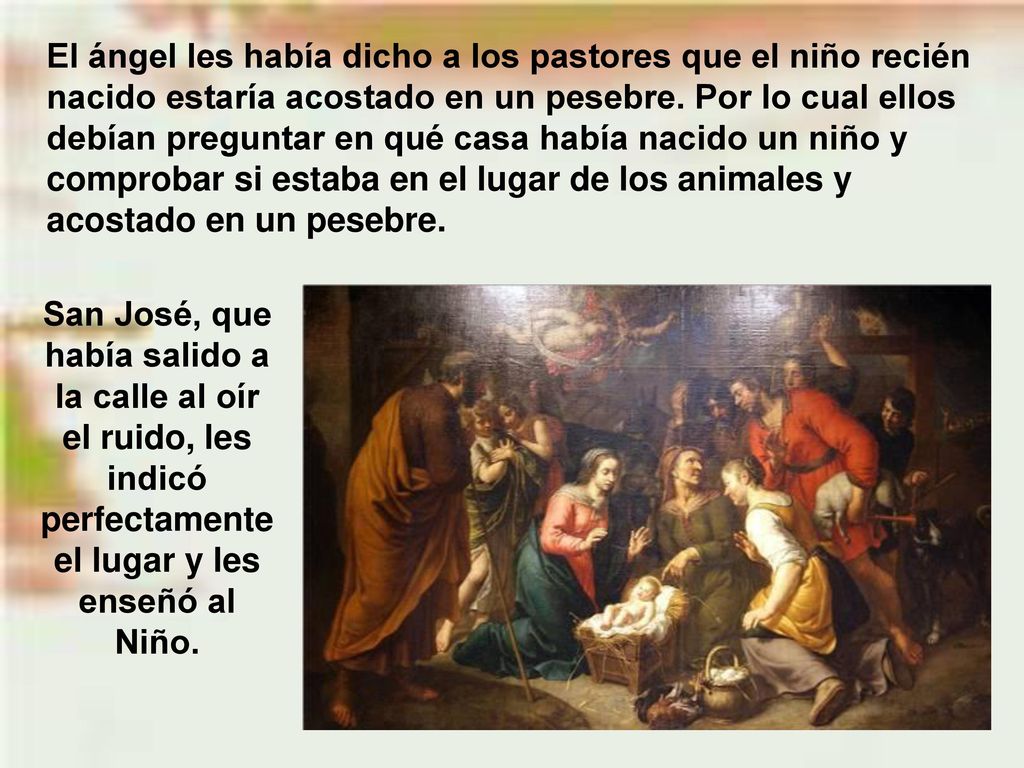 El ángel les había dicho a los pastores que el niño recién nacido estaría acostado en un pesebre. Por lo cual ellos debían preguntar en qué casa había nacido un niño y comprobar si estaba en el lugar de los animales y acostado en un pesebre.