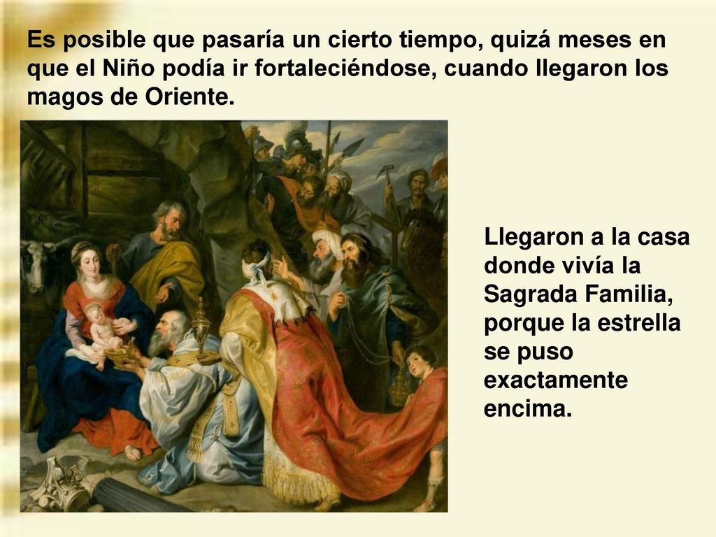 Es posible que pasaría un cierto tiempo, quizá meses en que el Niño podía ir fortaleciéndose, cuando llegaron los magos de Oriente.