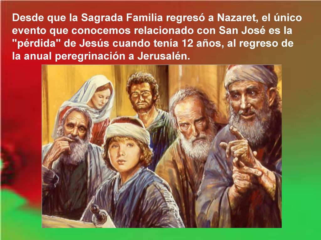 Desde que la Sagrada Familia regresó a Nazaret, el único evento que conocemos relacionado con San José es la pérdida de Jesús cuando tenía 12 años, al regreso de la anual peregrinación a Jerusalén.