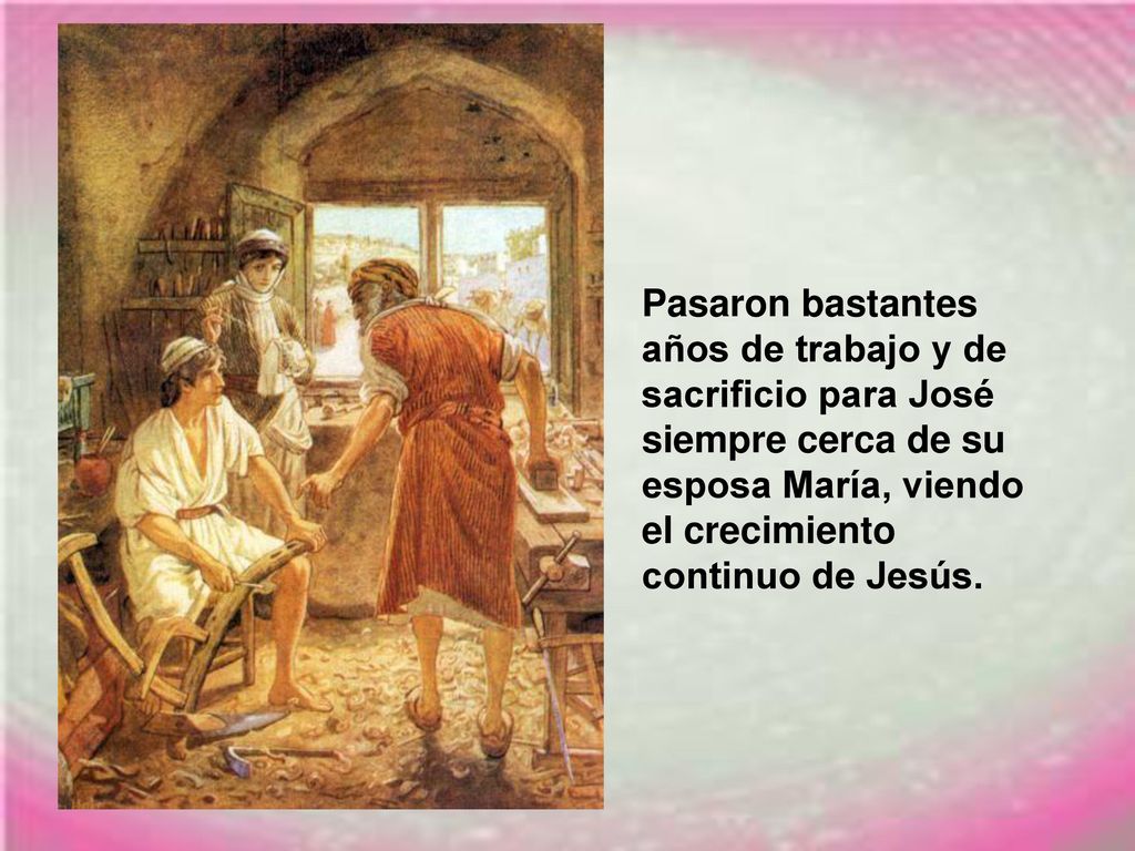 Pasaron bastantes años de trabajo y de sacrificio para José siempre cerca de su esposa María, viendo el crecimiento continuo de Jesús.