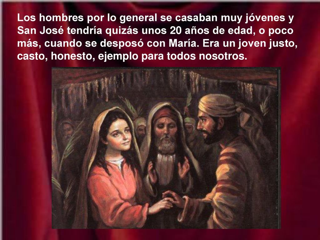 Los hombres por lo general se casaban muy jóvenes y San José tendría quizás unos 20 años de edad, o poco más, cuando se desposó con María.