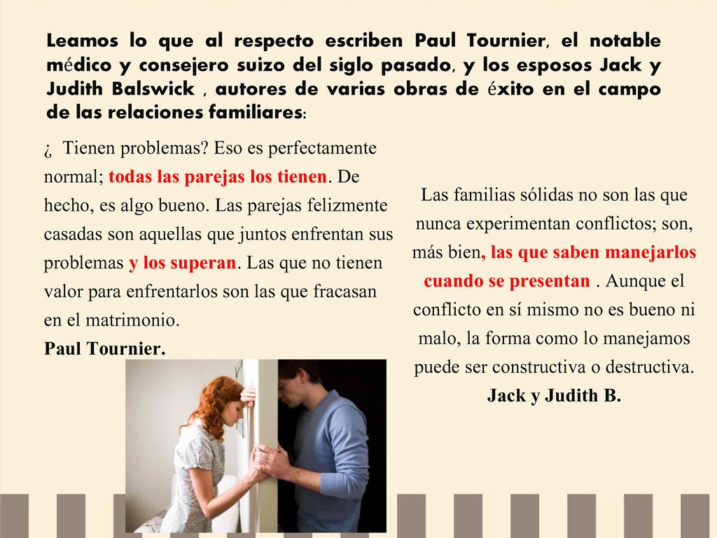 Leamos lo que al respecto escriben Paul Tournier, el notable médico y consejero suizo del siglo pasado, y los esposos Jack y Judith Balswick , autores de varias obras de éxito en el campo de las relaciones familiares: