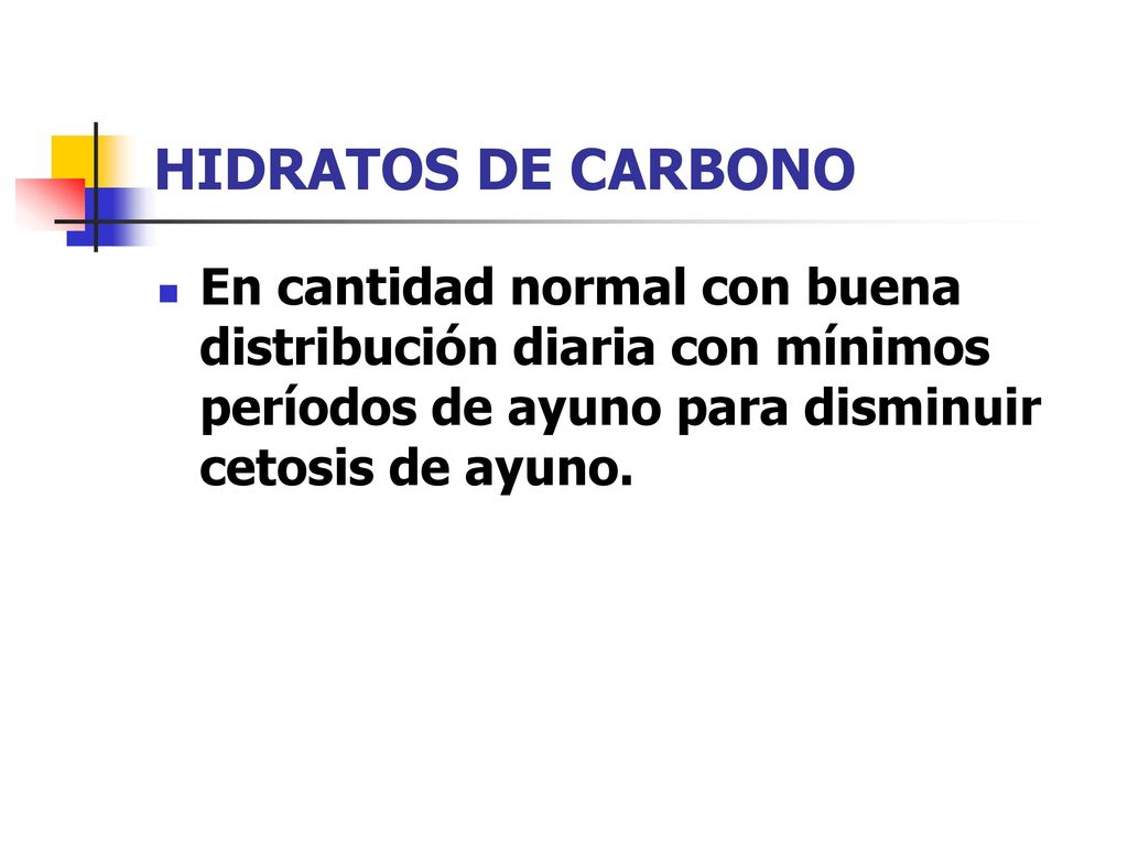 HIDRATOS DE CARBONO En cantidad normal con buena distribución diaria con mínimos períodos de ayuno para disminuir cetosis de ayuno.