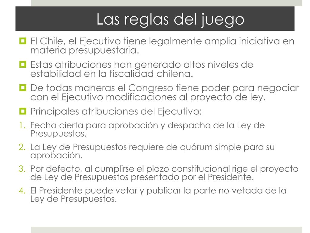 Las reglas del juego El Chile, el Ejecutivo tiene legalmente amplia iniciativa en materia presupuestaria.