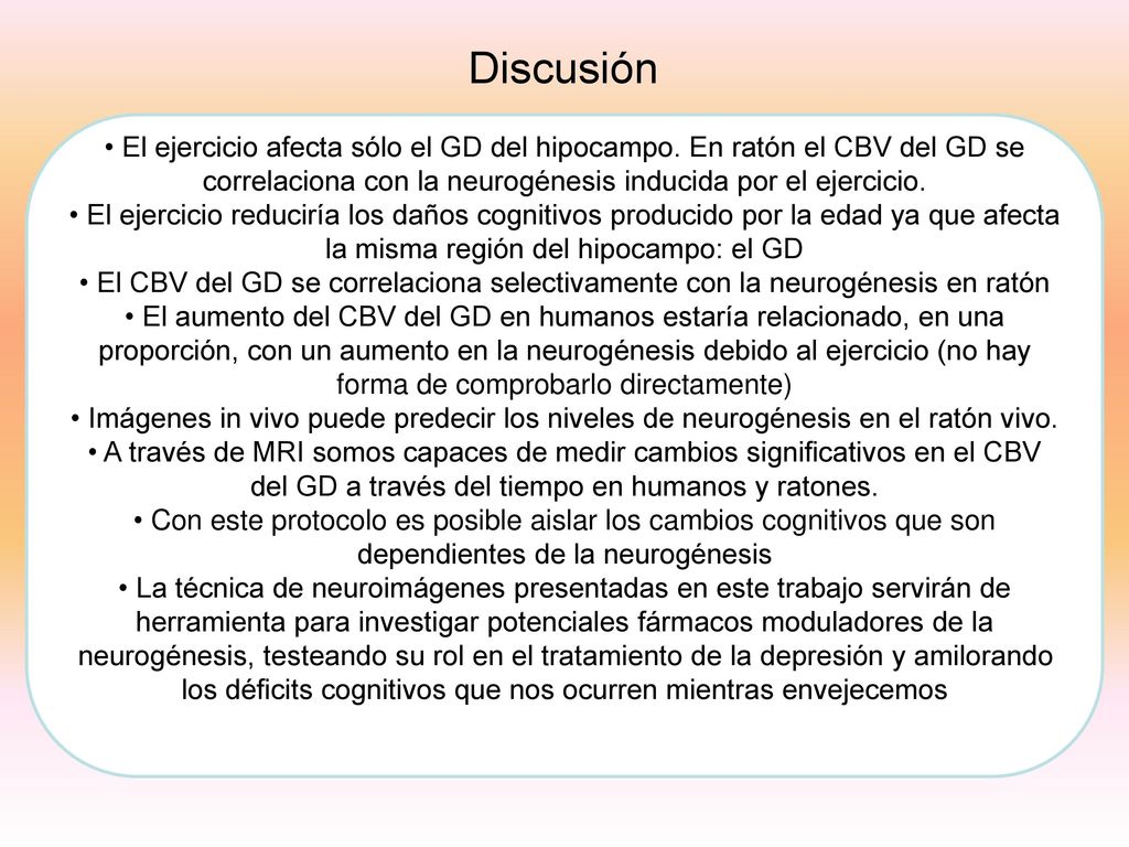 Discusión El ejercicio afecta sólo el GD del hipocampo. En ratón el CBV del GD se correlaciona con la neurogénesis inducida por el ejercicio.