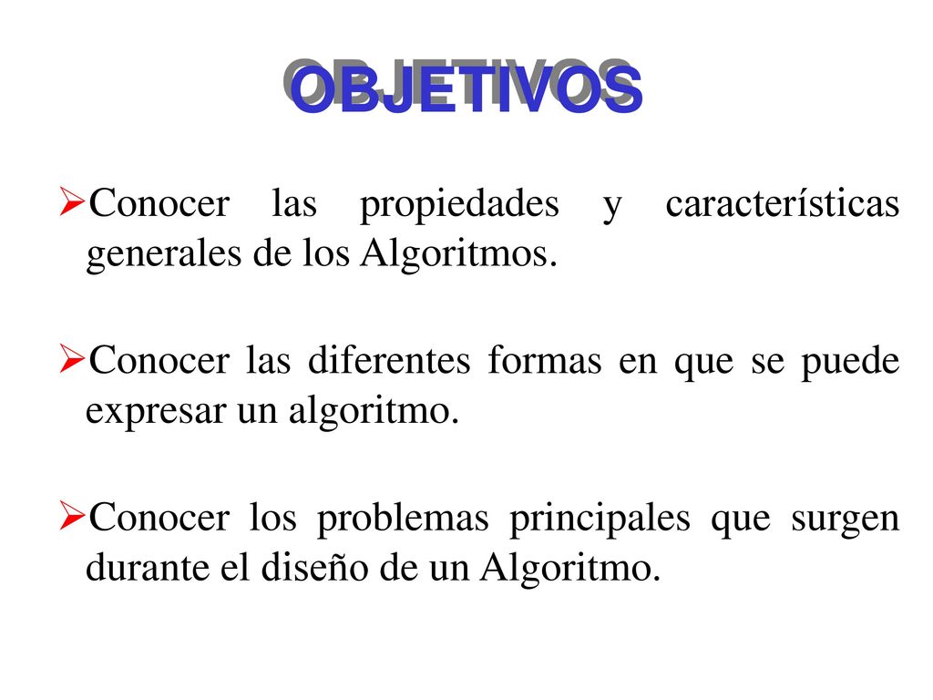 OBJETIVOS Conocer las propiedades y características generales de los Algoritmos.