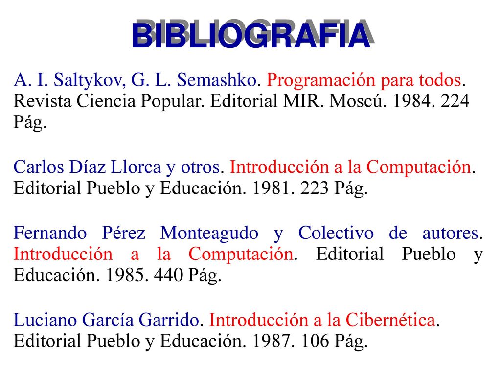BIBLIOGRAFIA A. I. Saltykov, G. L. Semashko. Programación para todos. Revista Ciencia Popular. Editorial MIR. Moscú Pág.