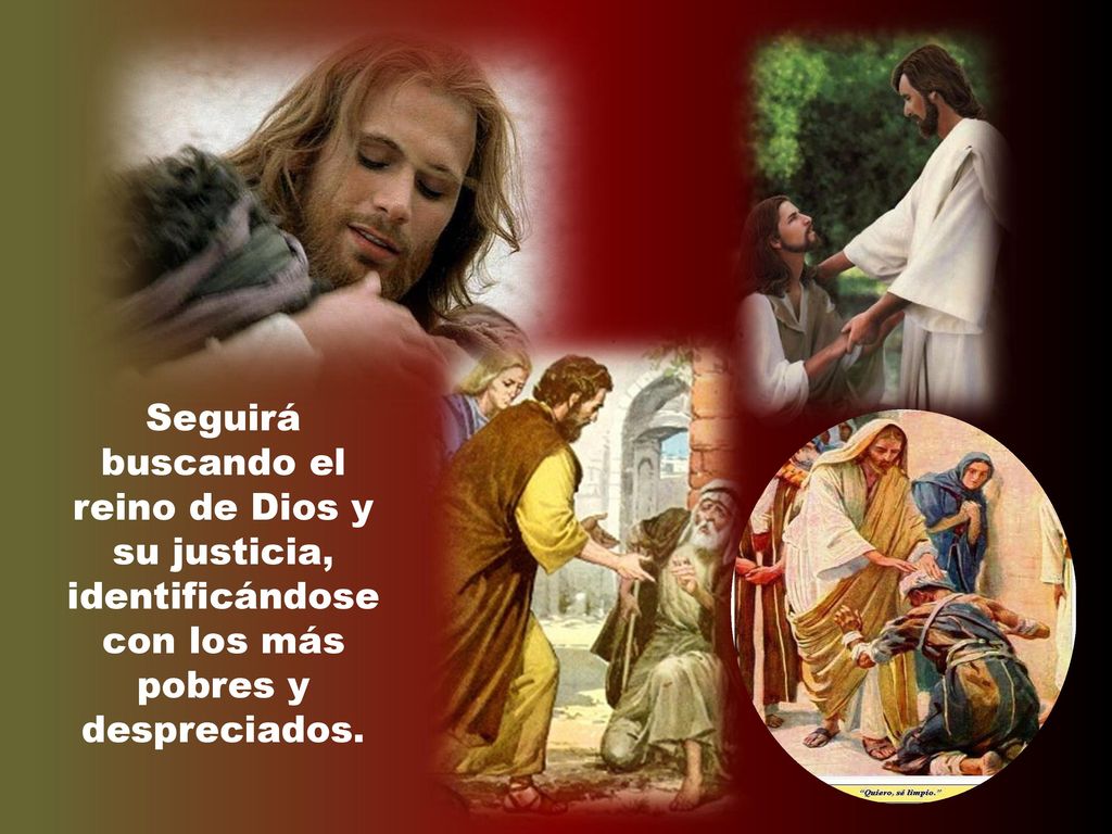 Seguirá buscando el reino de Dios y su justicia, identificándose con los más pobres y despreciados.