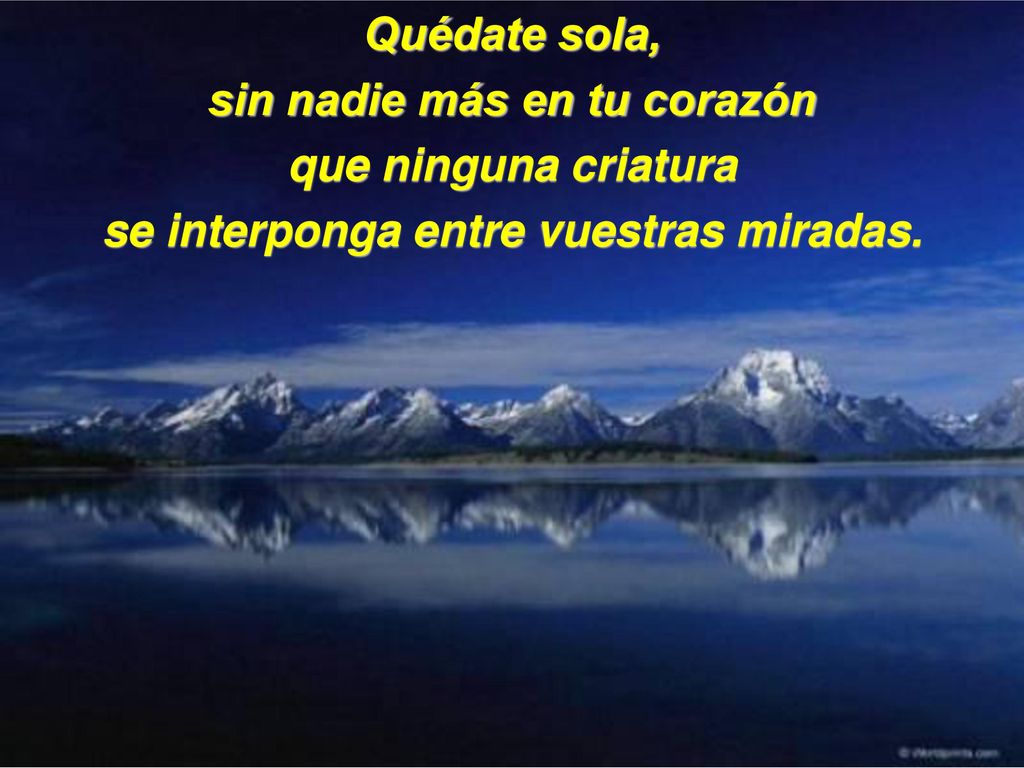 sin nadie más en tu corazón se interponga entre vuestras miradas.