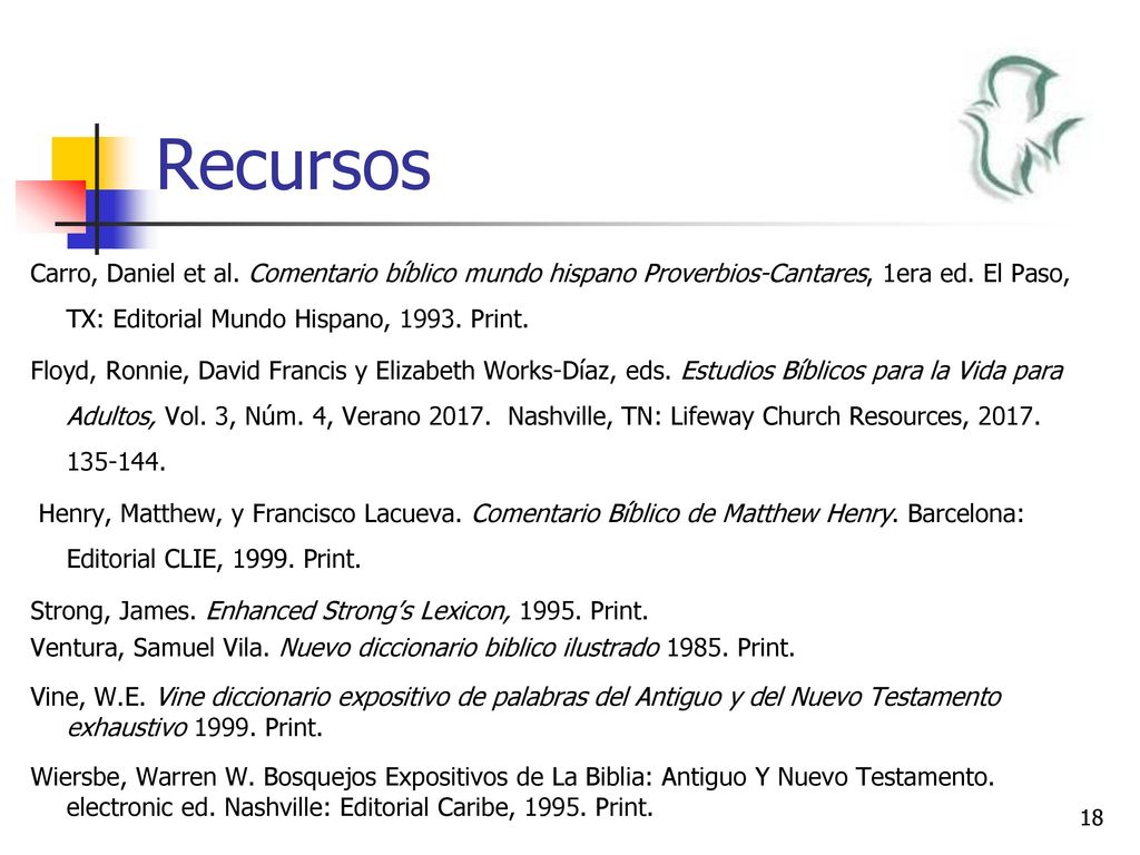 Recursos Carro, Daniel et al. Comentario bı́blico mundo hispano Proverbios-Cantares, 1era ed. El Paso, TX: Editorial Mundo Hispano, Print.