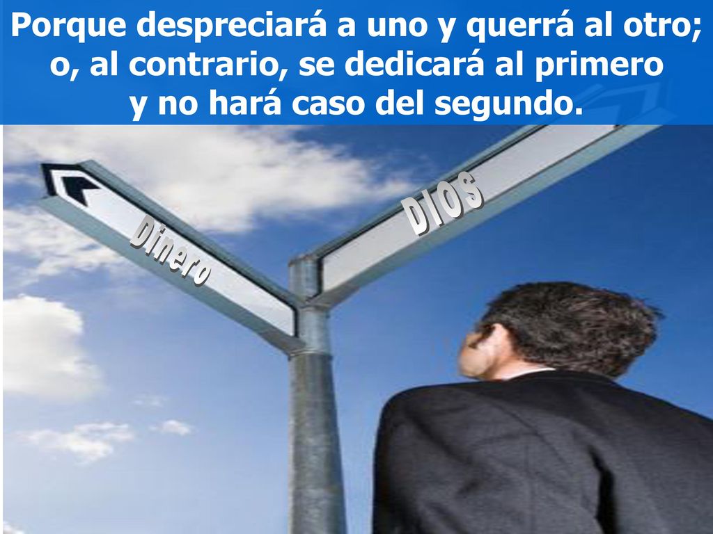 Porque despreciará a uno y querrá al otro; o, al contrario, se dedicará al primero y no hará caso del segundo.