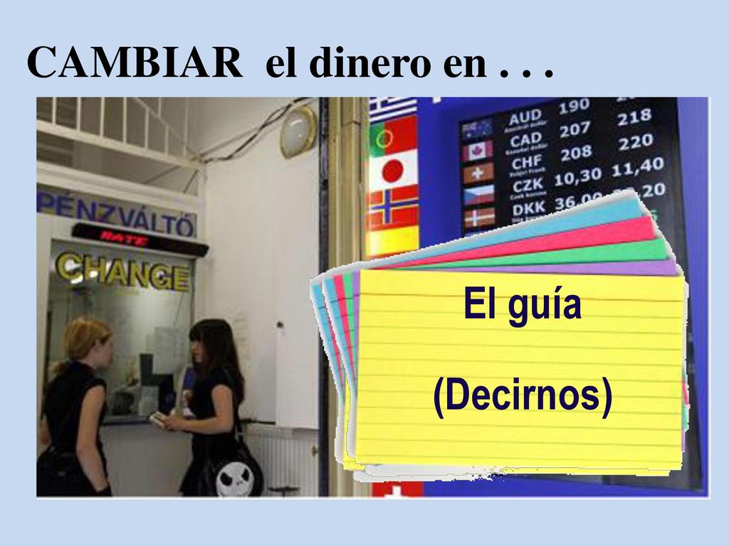 CAMBIAR el dinero en . Mis padres. (Aconsejarme) El guía.