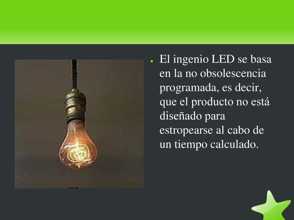 El ingenio LED se basa en la no obsolescencia programada, es decir, que el producto no está diseñado para estropearse al cabo de un tiempo calculado.