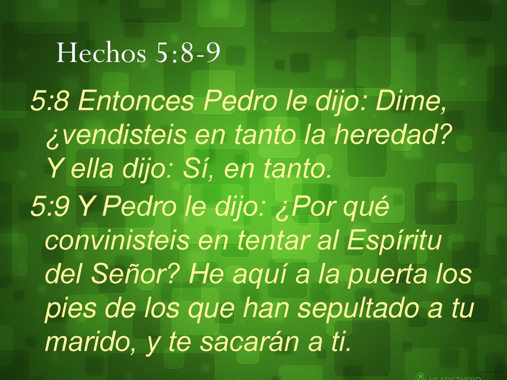 Hechos 5:8-9 5:8 Entonces Pedro le dijo: Dime, ¿vendisteis en tanto la heredad Y ella dijo: Sí, en tanto.