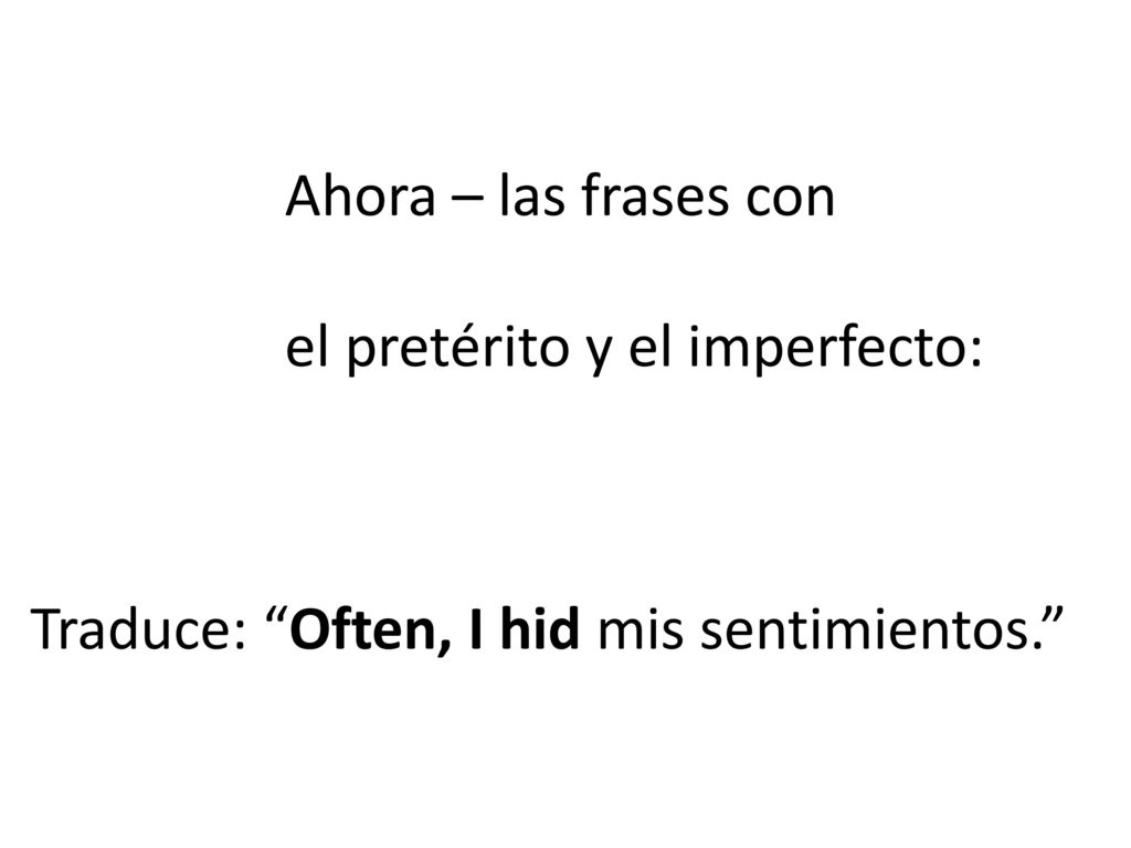 Ahora – las frases con el pretérito y el imperfecto: Traduce: Often, I hid mis sentimientos.