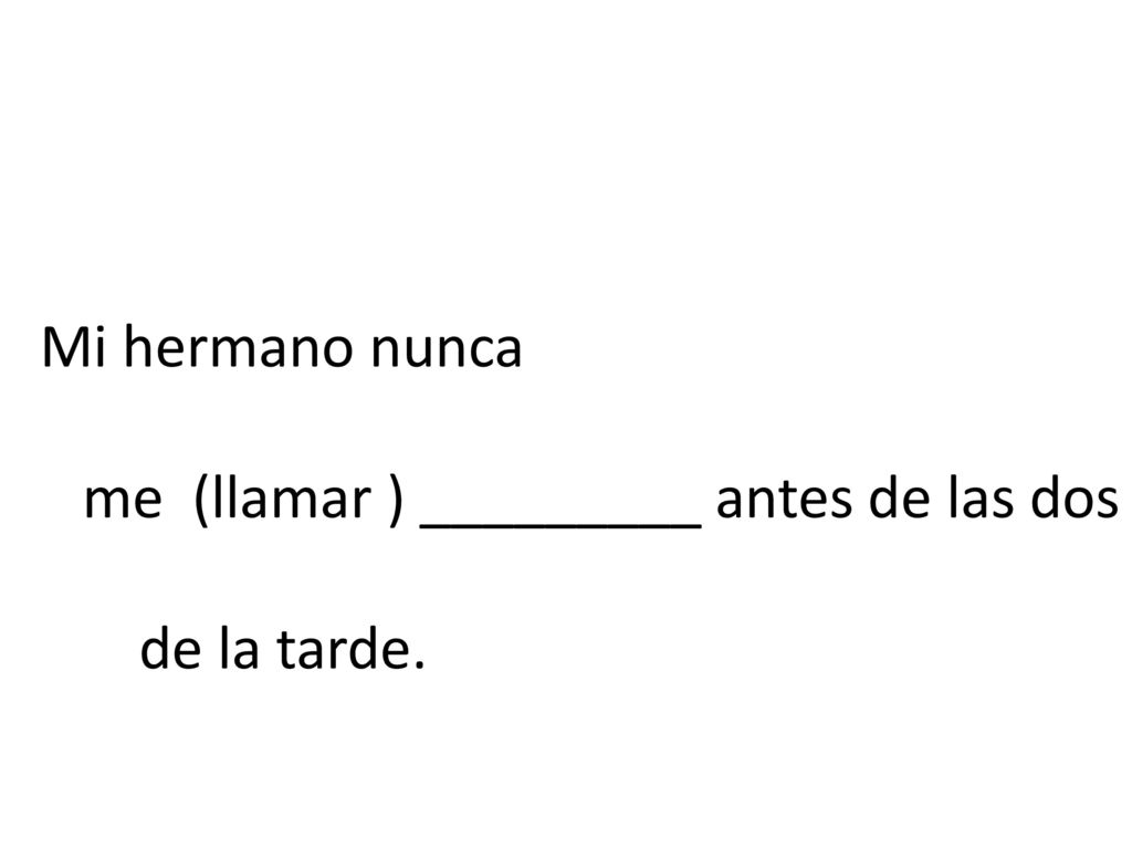 Mi hermano nunca me (llamar ) _________ antes de las dos de la tarde.