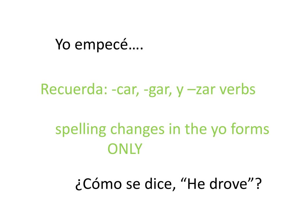Yo empecé…. Recuerda: -car, -gar, y –zar verbs. spelling changes in the yo forms.