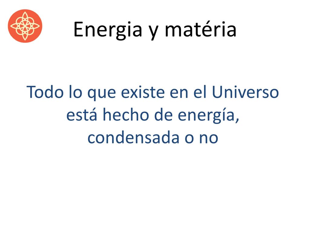 Energia y matéria Todo lo que existe en el Universo está hecho de energía, condensada o no