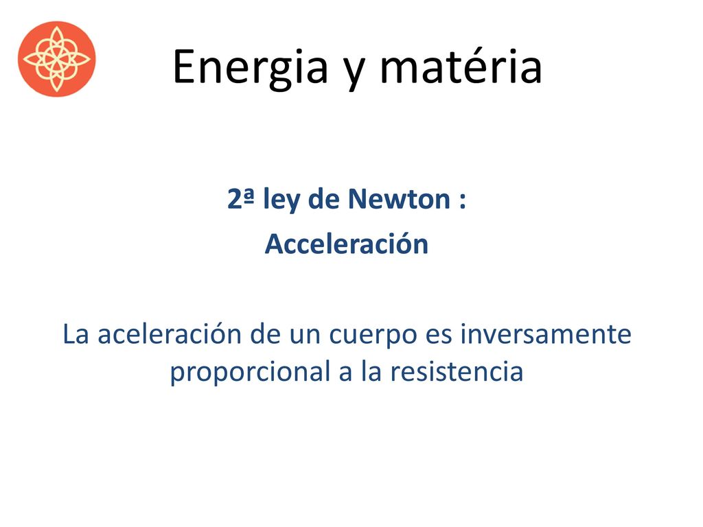 Energia y matéria 2ª ley de Newton : Acceleración La aceleración de un cuerpo es inversamente proporcional a la resistencia