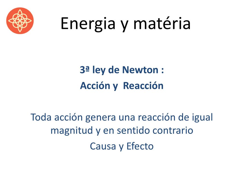 Energia y matéria 3ª ley de Newton : Acción y Reacción Toda acción genera una reacción de igual magnitud y en sentido contrario Causa y Efecto