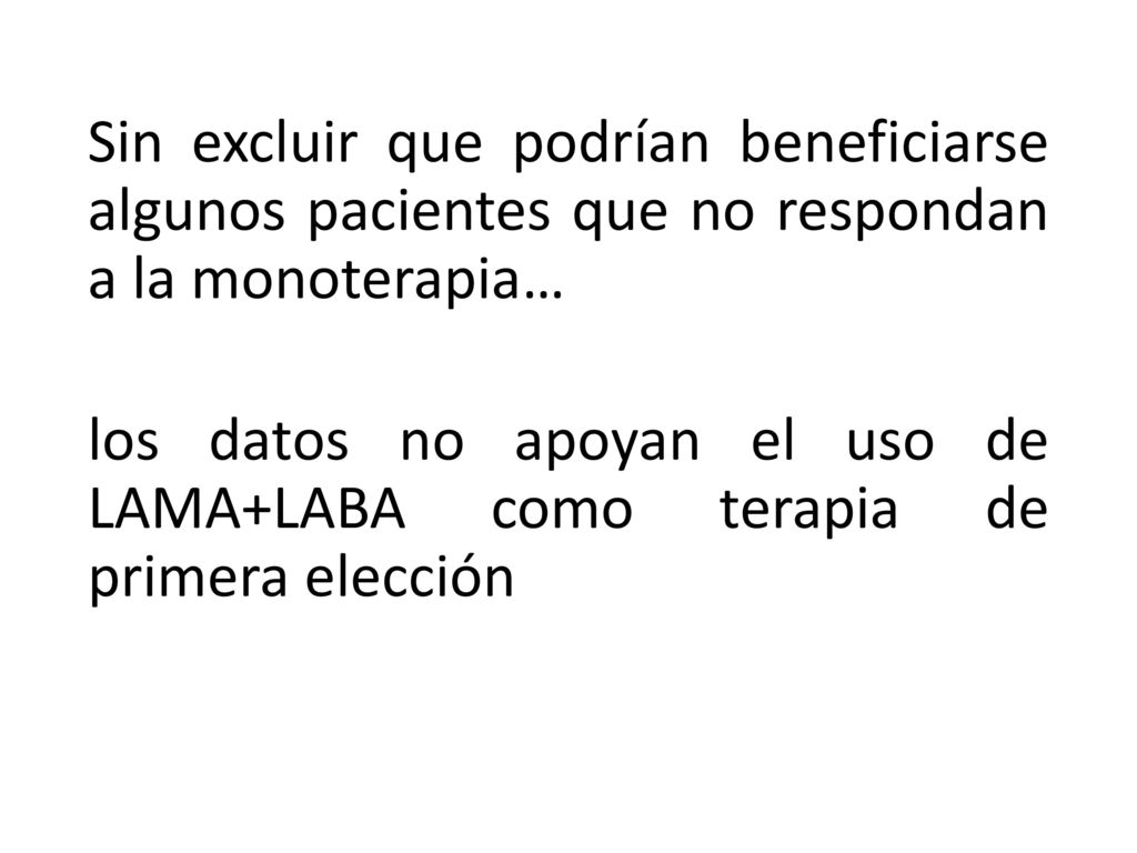 Sin excluir que podrían beneficiarse algunos pacientes que no respondan a la monoterapia… los datos no apoyan el uso de LAMA+LABA como terapia de primera elección