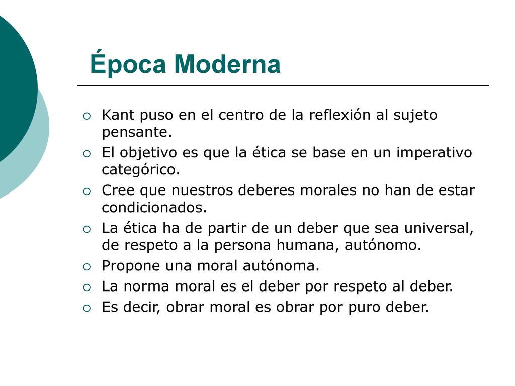 Época Moderna Kant puso en el centro de la reflexión al sujeto pensante. El objetivo es que la ética se base en un imperativo categórico.