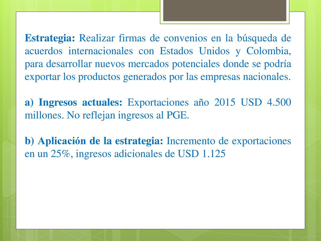 Estrategia: Realizar firmas de convenios en la búsqueda de acuerdos internacionales con Estados Unidos y Colombia, para desarrollar nuevos mercados potenciales donde se podría exportar los productos generados por las empresas nacionales.