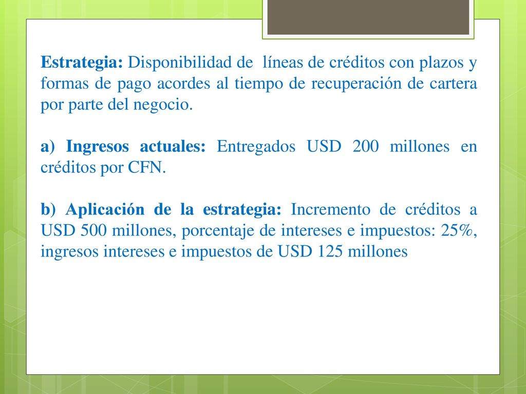 Estrategia: Disponibilidad de líneas de créditos con plazos y formas de pago acordes al tiempo de recuperación de cartera por parte del negocio.