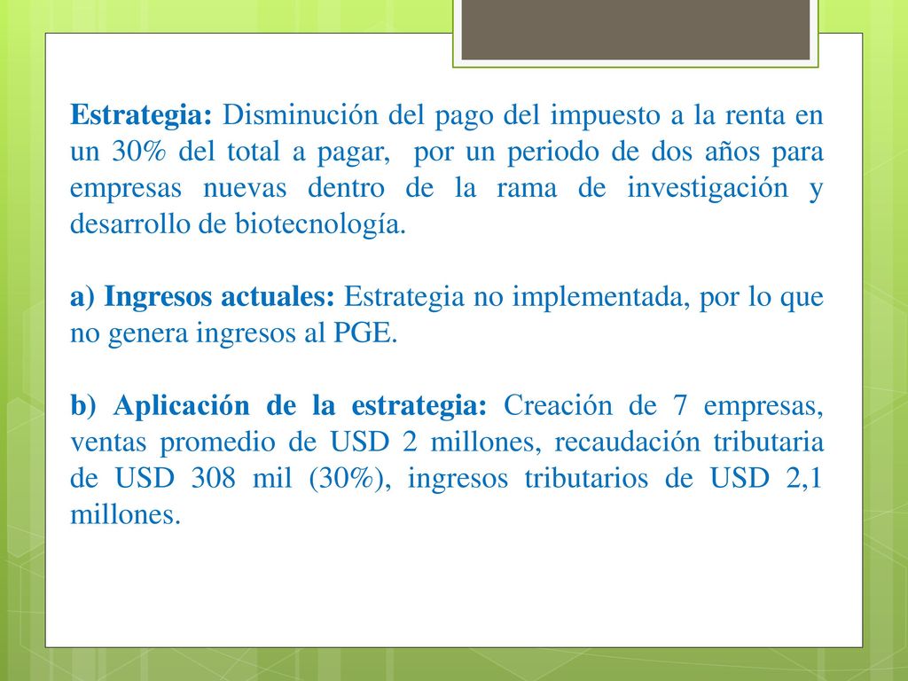 Estrategia: Disminución del pago del impuesto a la renta en un 30% del total a pagar, por un periodo de dos años para empresas nuevas dentro de la rama de investigación y desarrollo de biotecnología.