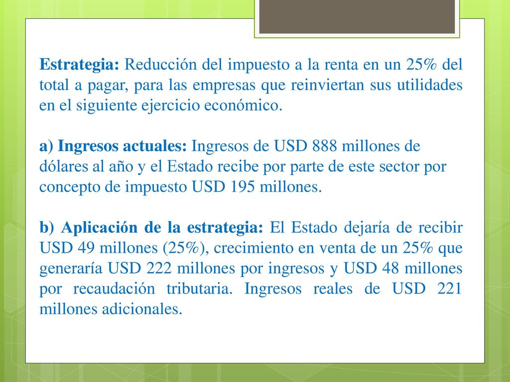 Estrategia: Reducción del impuesto a la renta en un 25% del total a pagar, para las empresas que reinviertan sus utilidades en el siguiente ejercicio económico.