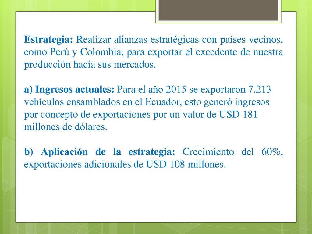 Estrategia: Realizar alianzas estratégicas con países vecinos, como Perú y Colombia, para exportar el excedente de nuestra producción hacia sus mercados.