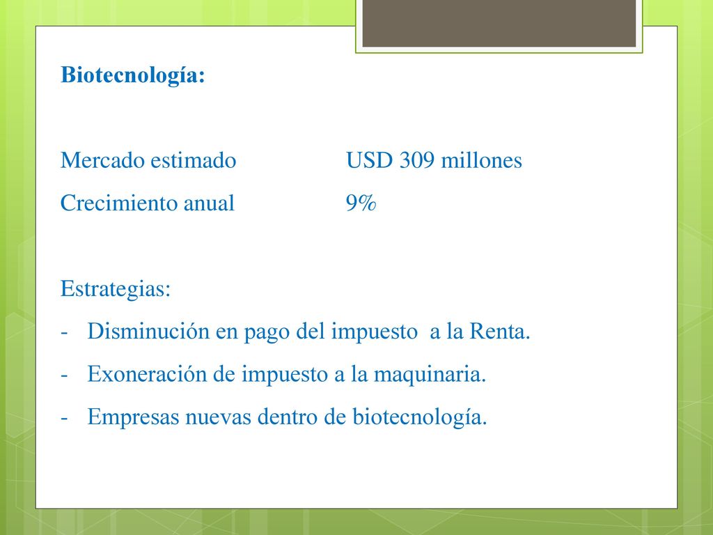Biotecnología: Mercado estimado USD 309 millones. Crecimiento anual 9% Estrategias: Disminución en pago del impuesto a la Renta.